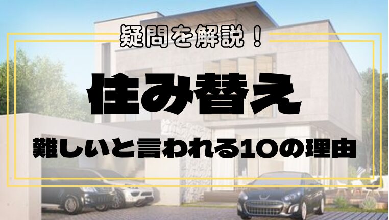 住み替えが難しいと言われる10の理由